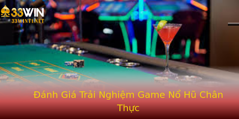 Đánh Giá Trải Nghiệm Game Nổ Hũ Chân Thực