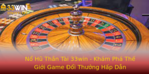 No Hu Than Tai 33Win Kham Pha The Gioi Game Oi Thuong Hap Dan
