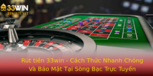 Rut Tien 33Win Cach Thuc Nhanh Chong Va Bao Mat Tai Song Bac Truc Tuyen