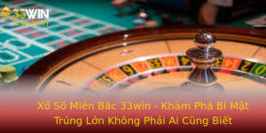 Xo So Mien Bac 33Win Kham Pha Bi Mat Trung Lon Khong Phai Ai Cung Biet